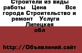 Строители из виды работы › Цена ­ 214 - Все города Строительство и ремонт » Услуги   . Липецкая обл.